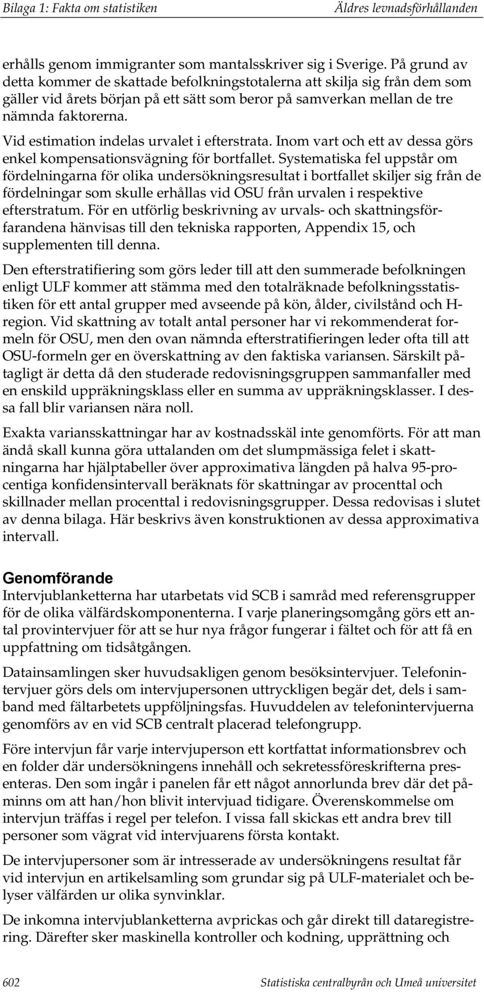 Vid estimation indelas urvalet i efterstrata. Inom vart och ett av dessa görs enkel kompensationsvägning för bortfallet.