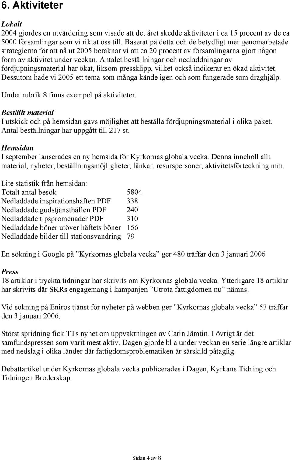 Antalet beställningar och nedladdningar av fördjupningsmaterial har ökat, liksom pressklipp, vilket också indikerar en ökad aktivitet.