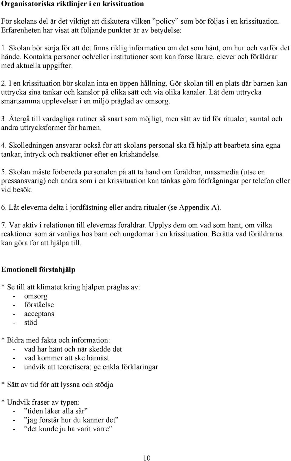 Kontakta personer och/eller institutioner som kan förse lärare, elever och föräldrar med aktuella uppgifter. 2. I en krissituation bör skolan inta en öppen hållning.