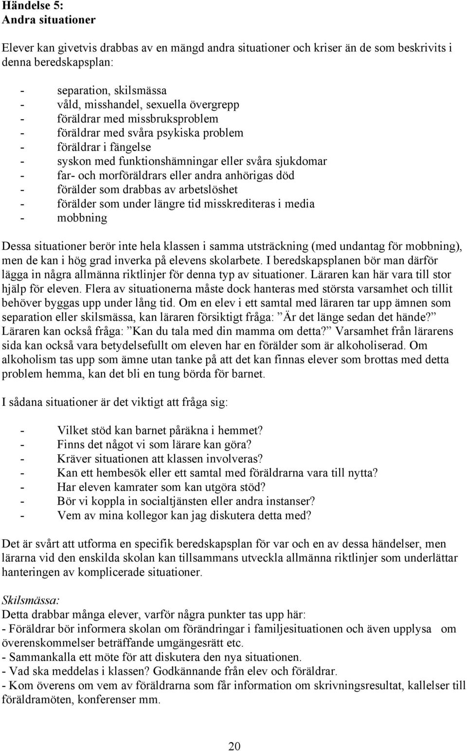 anhörigas död - förälder som drabbas av arbetslöshet - förälder som under längre tid misskrediteras i media - mobbning Dessa situationer berör inte hela klassen i samma utsträckning (med undantag för