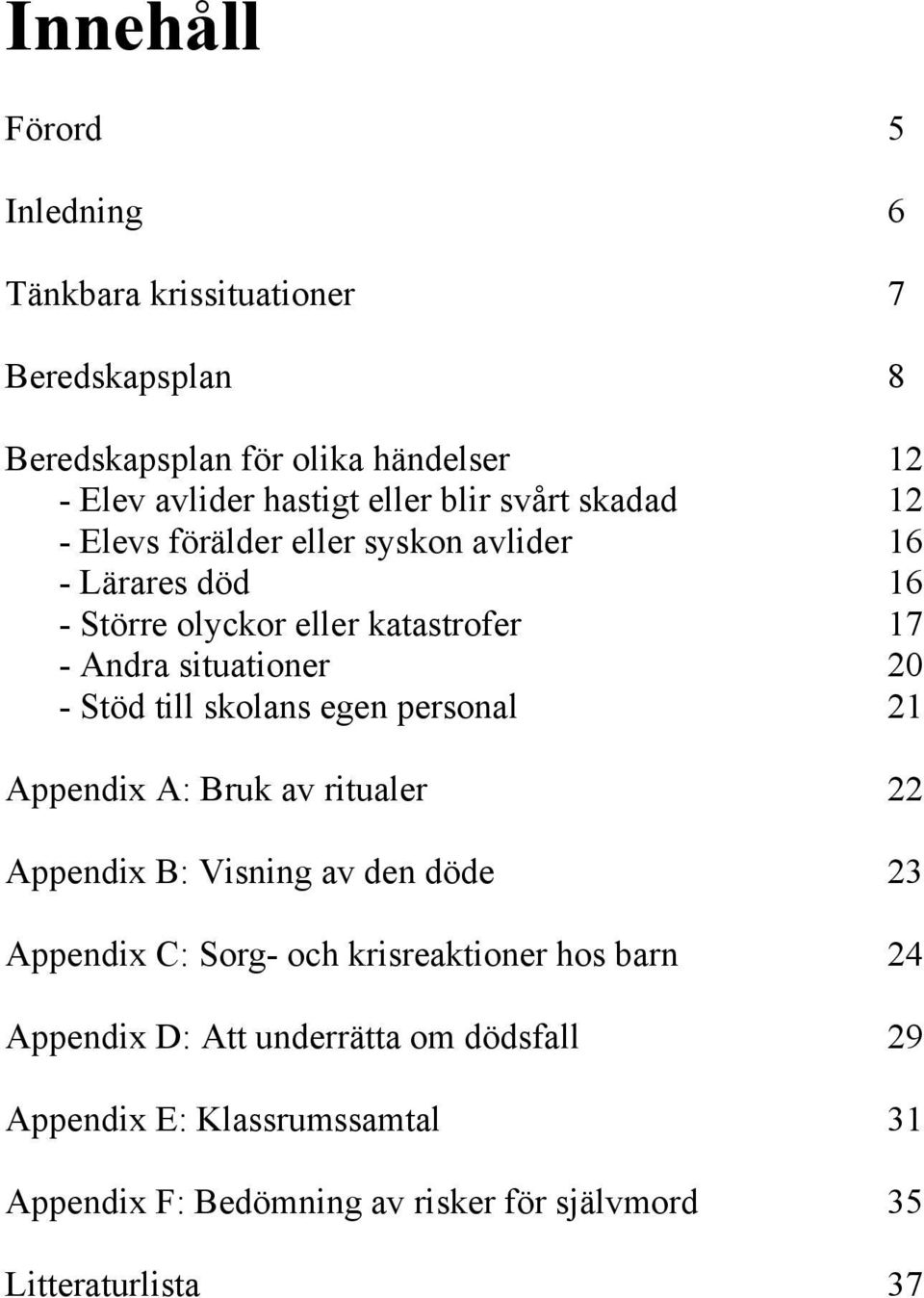 Stöd till skolans egen personal 21 Appendix A: Bruk av ritualer 22 Appendix B: Visning av den döde 23 Appendix C: Sorg- och krisreaktioner hos