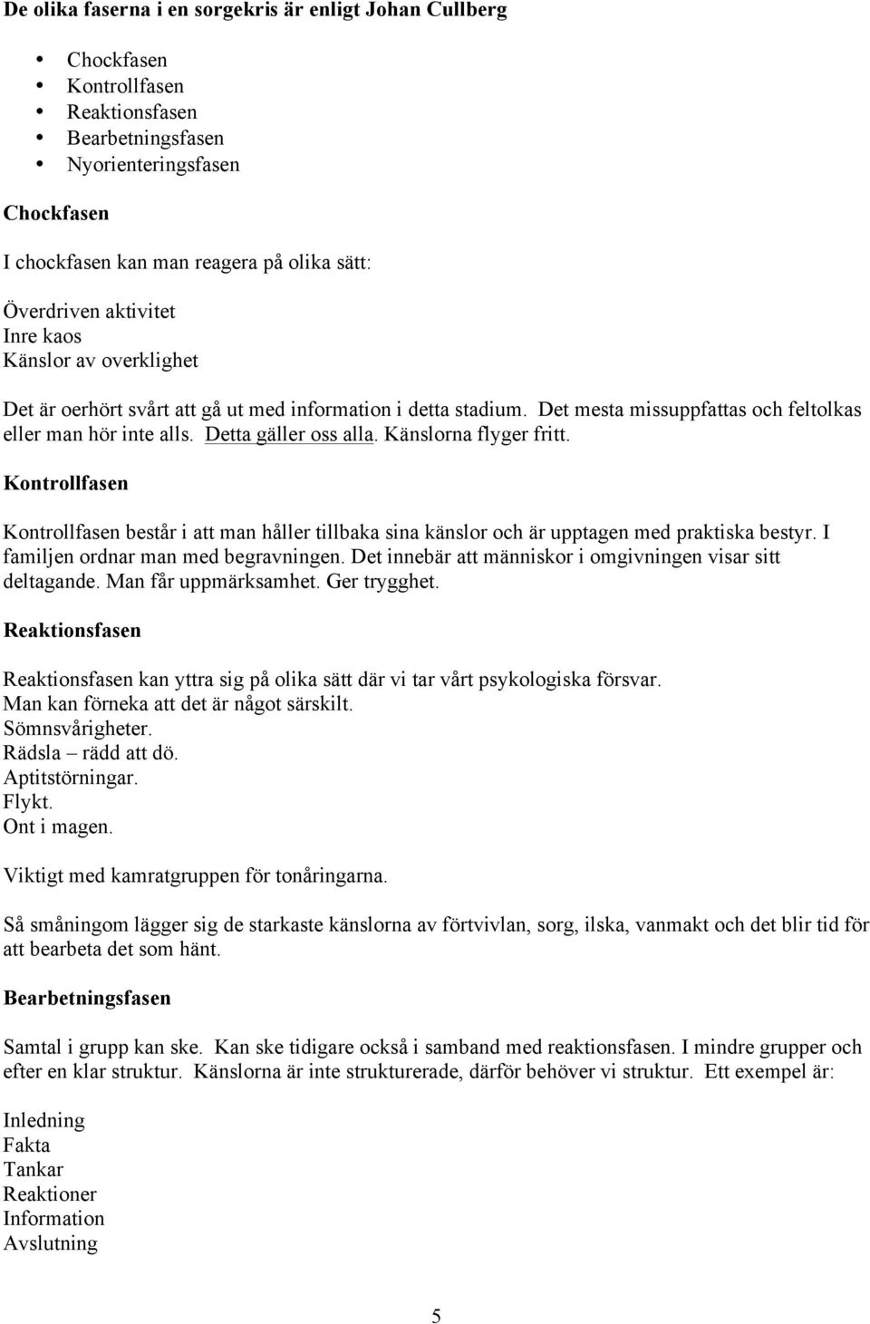Detta gäller oss alla. Känslorna flyger fritt. Kontrollfasen Kontrollfasen består i att man håller tillbaka sina känslor och är upptagen med praktiska bestyr. I familjen ordnar man med begravningen.