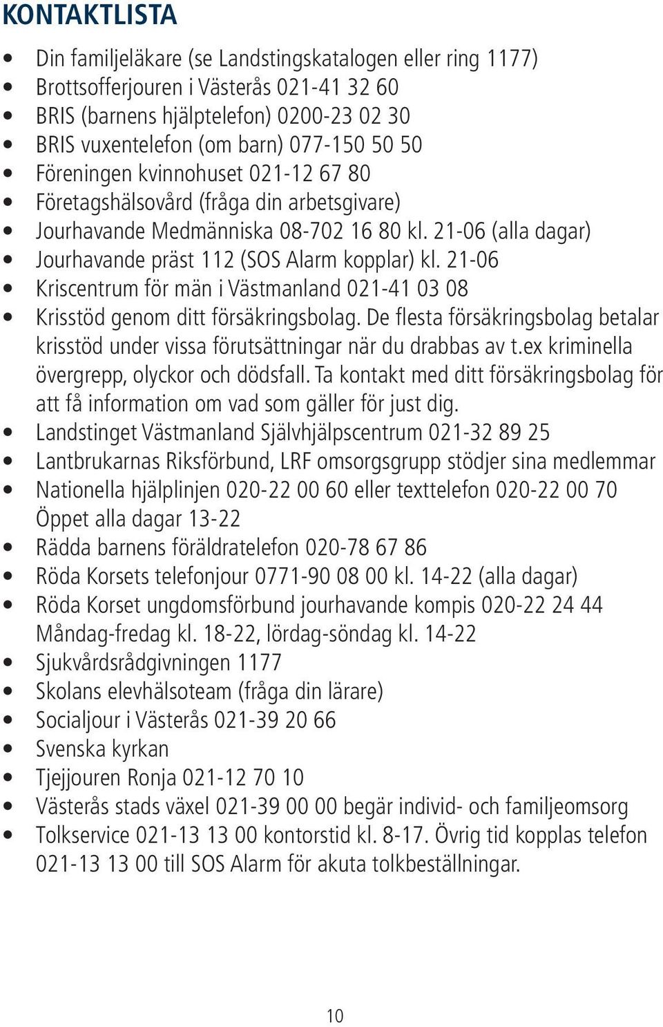 21-06 Kriscentrum för män i Västmanland 021-41 03 08 Krisstöd genom ditt försäkringsbolag. De flesta försäkringsbolag betalar krisstöd under vissa förutsättningar när du drabbas av t.