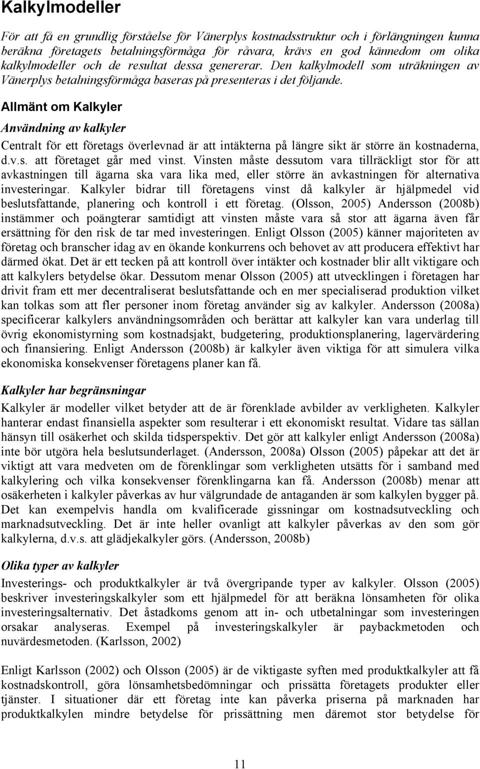 Allmänt om Kalkyler Användning av kalkyler Centralt för ett företags överlevnad är att intäkterna på längre sikt är större än kostnaderna, d.v.s. att företaget går med vinst.