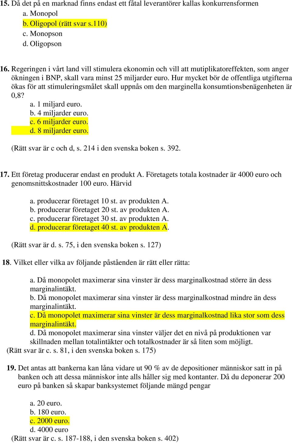 Hur mycket bör de offentliga utgifterna ökas för att stimuleringsmålet skall uppnås om den marginella konsumtionsbenägenheten är 0,8? a. 1 miljard euro. b. 4 miljarder euro. c. 6 miljarder euro. d. 8 miljarder euro.