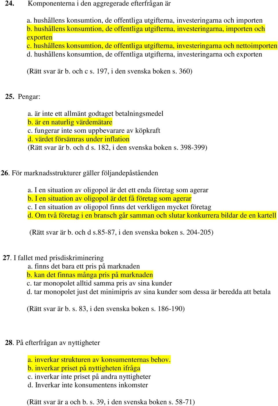 hushållens konsumtion, de offentliga utgifterna, investeringarna och exporten (Rätt svar är b. och c s. 197, i den svenska boken s. 360) 25. Pengar: a. är inte ett allmänt godtaget betalningsmedel b.