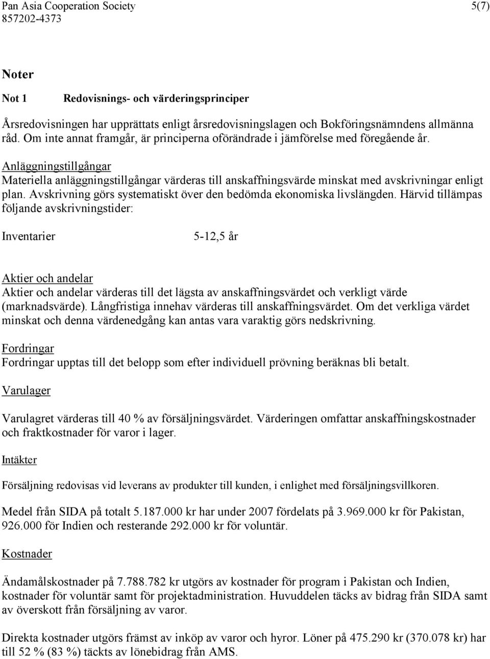 Anläggningstillgångar Materiella anläggningstillgångar värderas till anskaffningsvärde minskat med avskrivningar enligt plan. Avskrivning görs systematiskt över den bedömda ekonomiska livslängden.