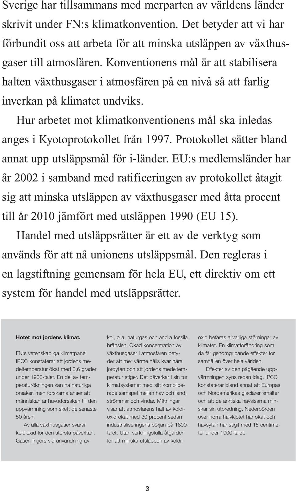 Hur arbetet mot klimatkonventionens mål ska inledas anges i Kyotoprotokollet från 1997. Protokollet sätter bland annat upp utsläppsmål för i-länder.