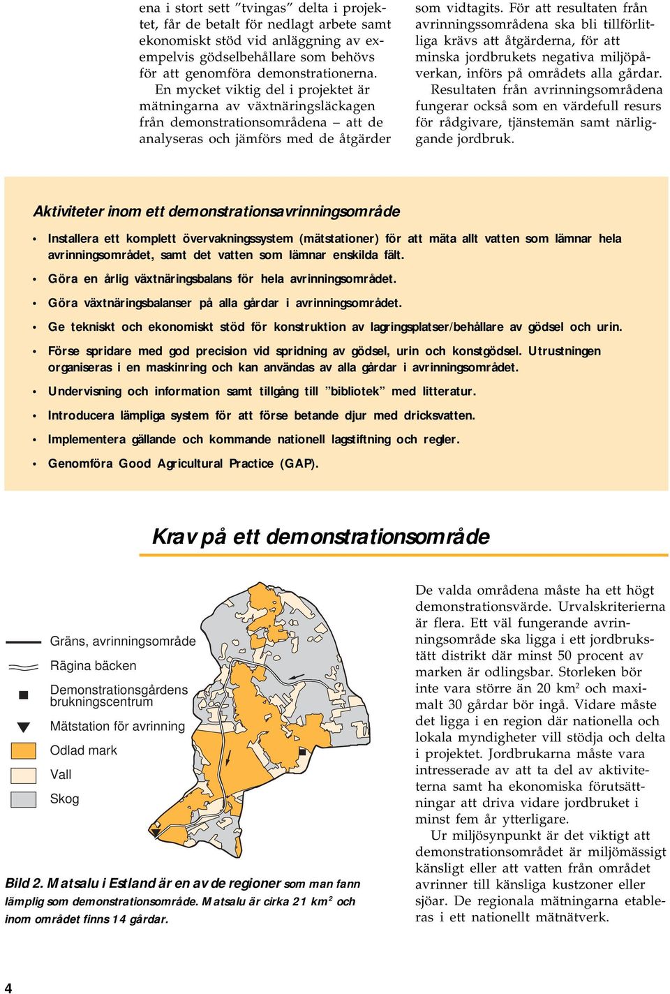 För att resultaten från avrinningssområdena ska bli tillförlitliga krävs att åtgärderna, för att minska jordbrukets negativa miljöpåverkan, införs på områdets alla gårdar.