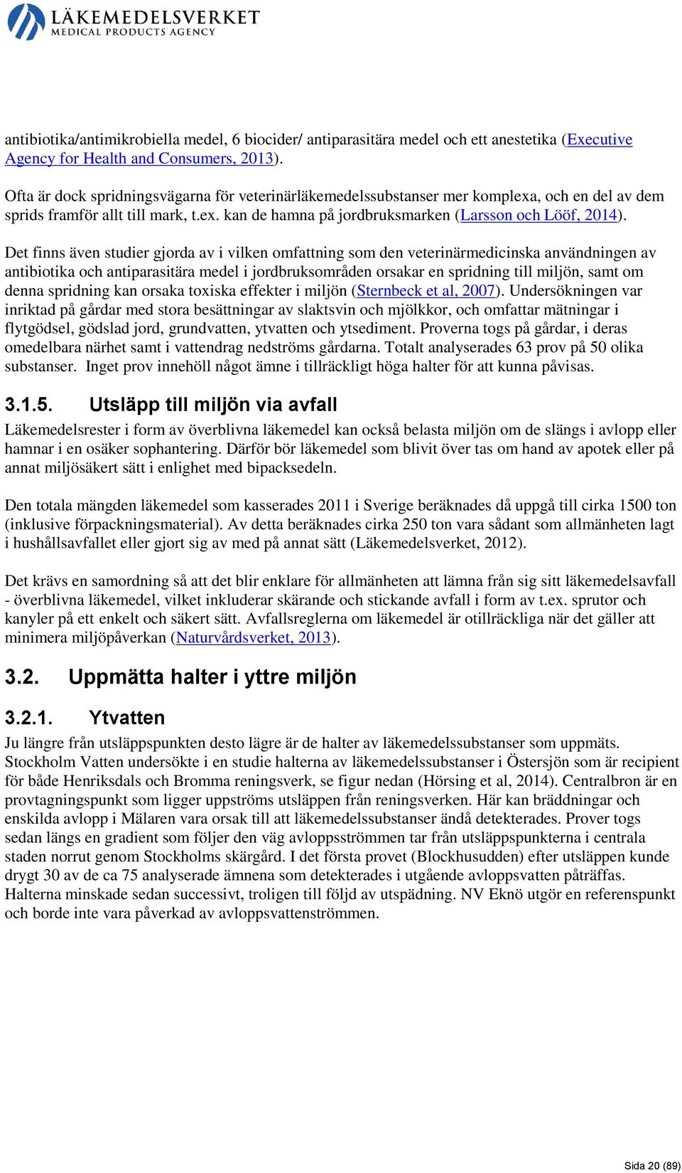 Det finns även studier gjorda av i vilken omfattning som den veterinärmedicinska användningen av antibiotika och antiparasitära medel i jordbruksområden orsakar en spridning till miljön, samt om