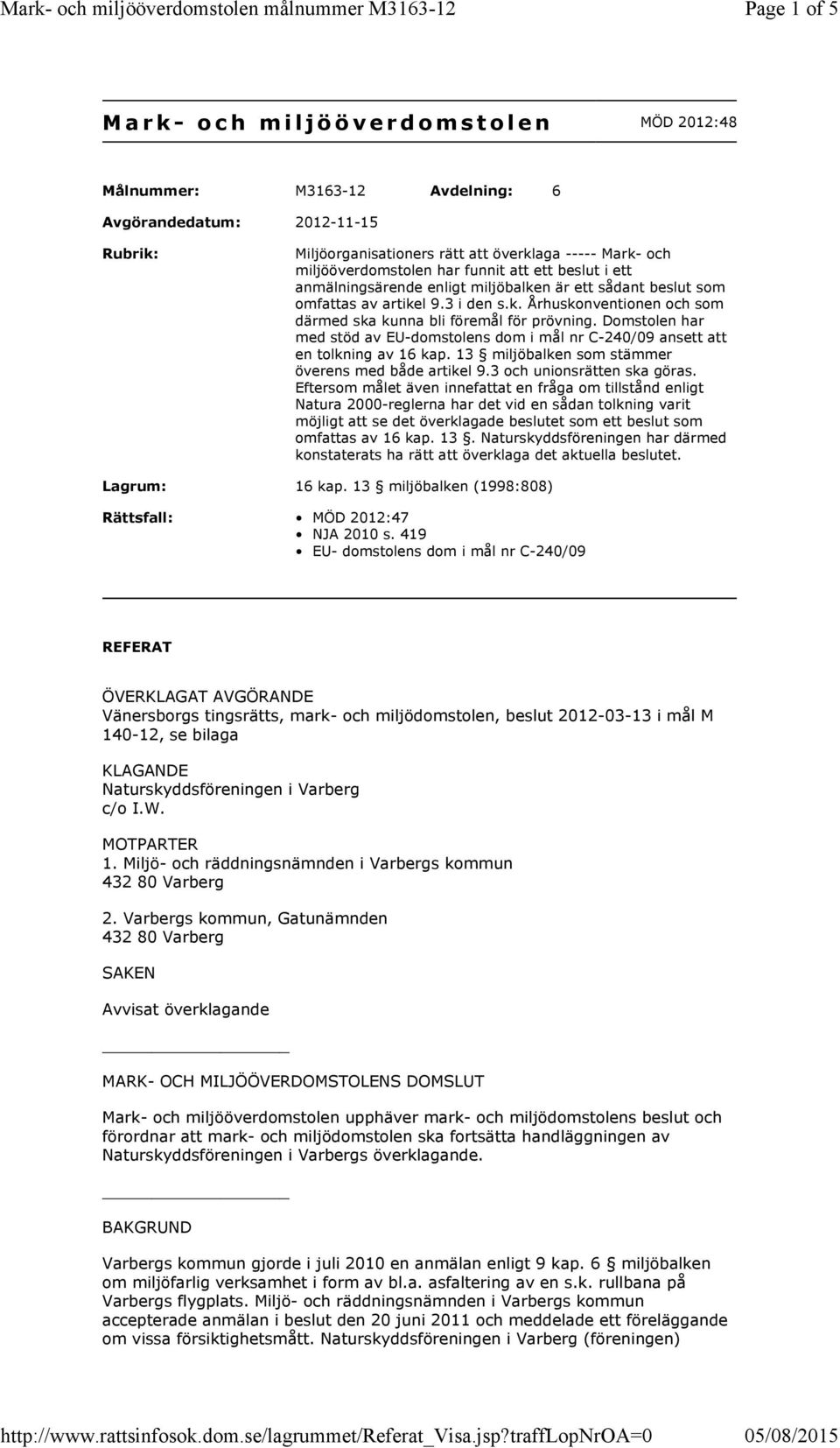 Domstolen har med stöd av EU-domstolens dom i mål nr C-240/09 ansett att en tolkning av 16 kap. 13 miljöbalken som stämmer överens med både artikel 9.3 och unionsrätten ska göras.