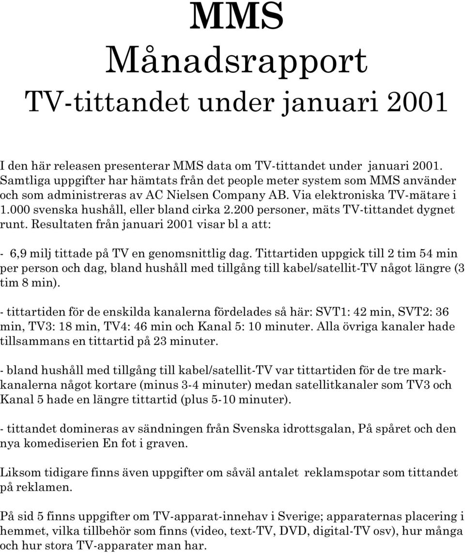 2001 visar bl a att: - 6,9 milj tittade på TV en genomsnittlig dag Tittartiden uppgick till 2 tim 54 min per person och dag, bland hushåll med tillgång till kabel/satellit-tv något längre (3 tim 8