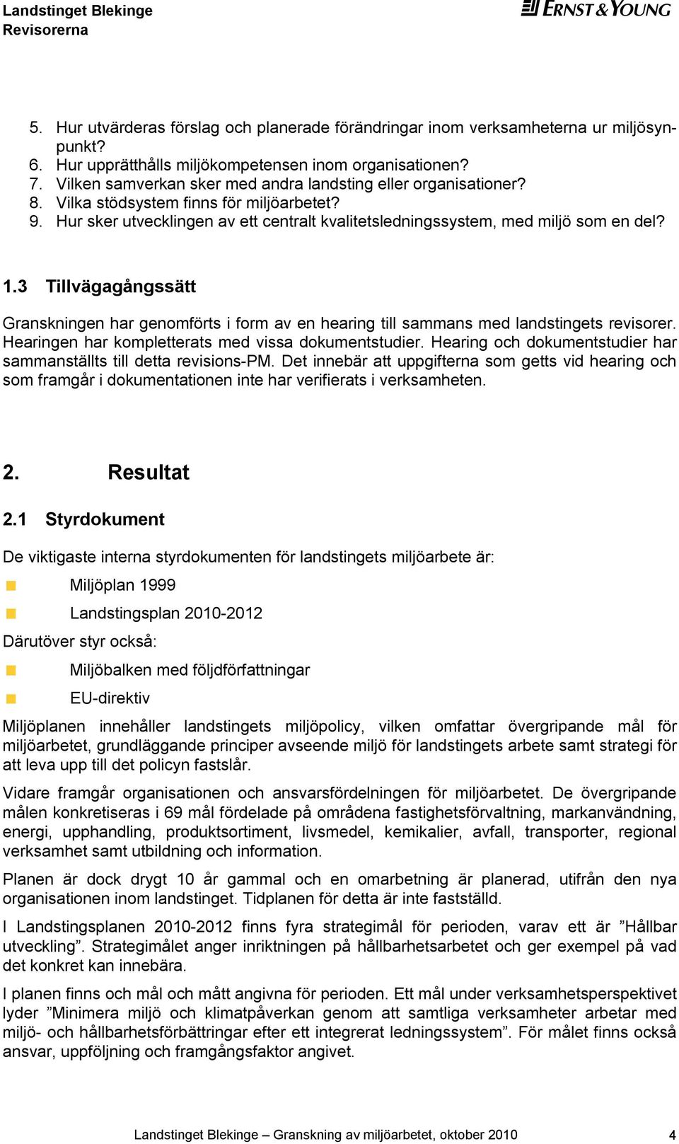 3 Tillvägagångssätt Granskningen har genomförts i form av en hearing till sammans med landstingets revisorer. Hearingen har kompletterats med vissa dokumentstudier.