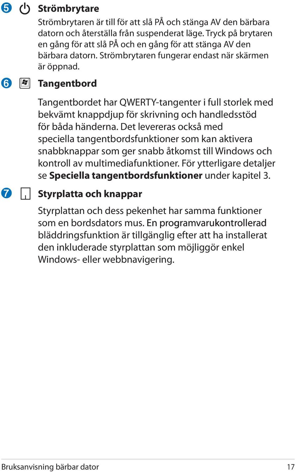 Tangentbord Tangentbordet har QWERTY-tangenter i full storlek med bekvämt knappdjup för skrivning och handledsstöd för båda händerna.