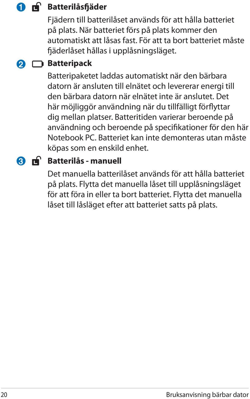 Batteripack Batteripaketet laddas automatiskt när den bärbara datorn är ansluten till elnätet och levererar energi till den bärbara datorn när elnätet inte är anslutet.