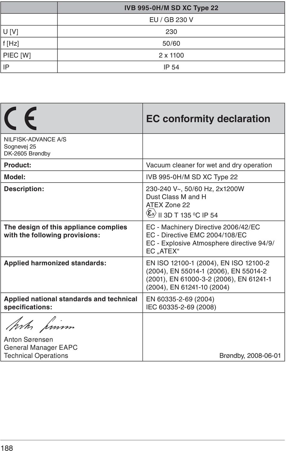 - Machinery Directive 006/4/EC EC - Directive EMC 004/108/EC EC - Explosive Atmosphere directive 94/9/ EC ATEX Applied harmonized standards: EN ISO 1100-1 (004), EN ISO 1100- (004), EN 55014-1 (006),