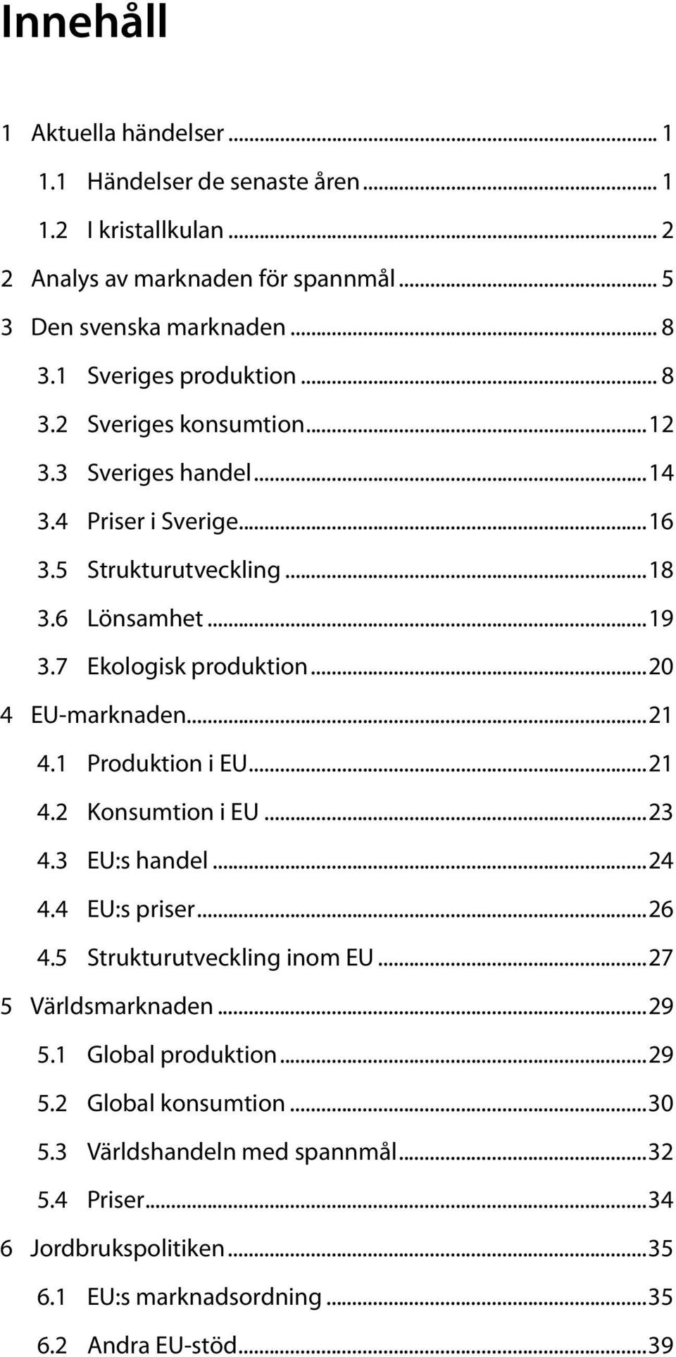 7 Ekologisk produktion...20 4 EU-marknaden...21 4.1 Produktion i EU...21 4.2 Konsumtion i EU...23 4.3 EU:s handel...24 4.4 EU:s priser...26 4.5 Strukturutveckling inom EU.