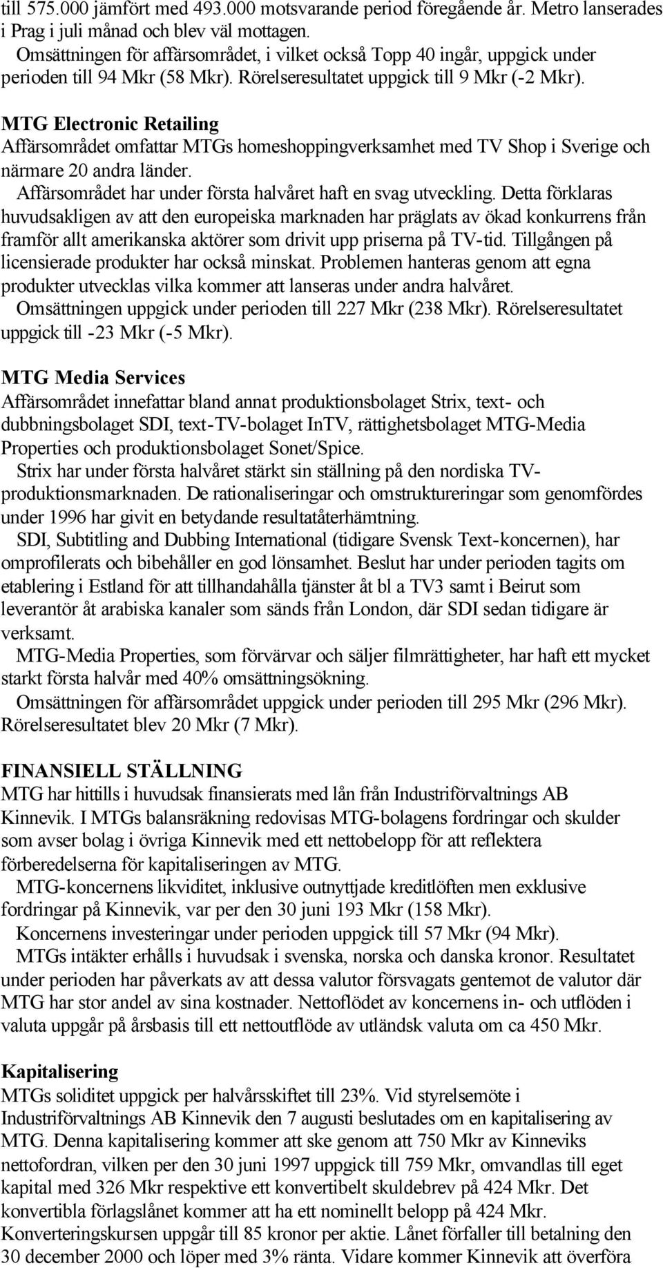 MTG Electronic Retailing Affärsområdet omfattar MTGs homeshoppingverksamhet med TV Shop i Sverige och närmare 20 andra länder. Affärsområdet har under första halvåret haft en svag utveckling.