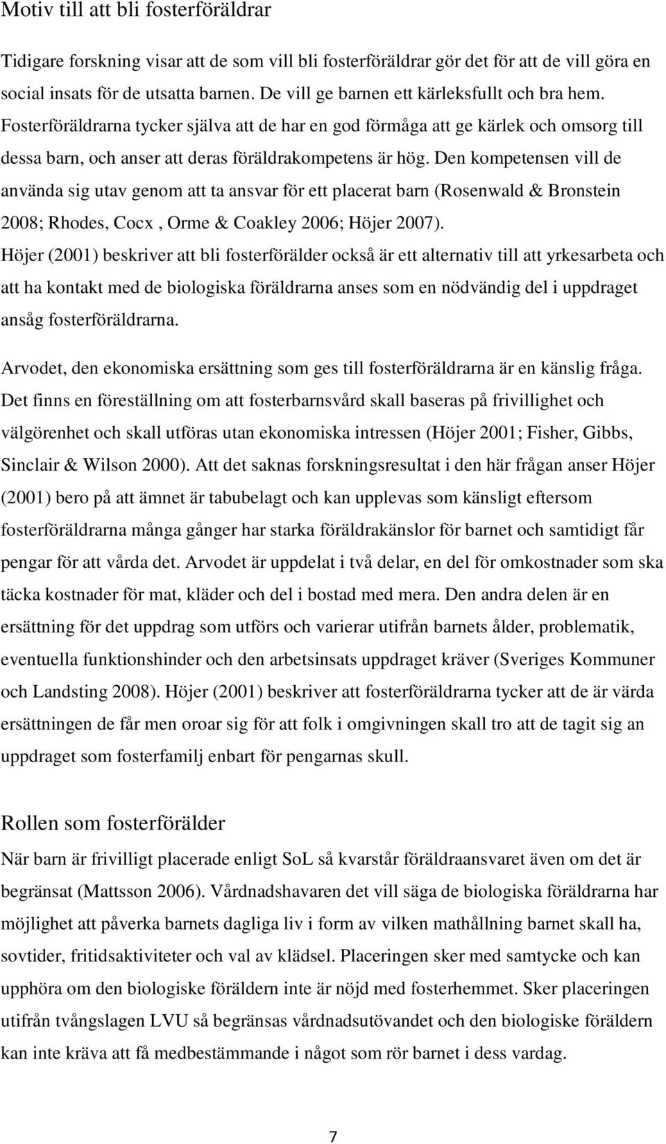 Den kompetensen vill de använda sig utav genom att ta ansvar för ett placerat barn (Rosenwald & Bronstein 2008; Rhodes, Cocx, Orme & Coakley 2006; Höjer 2007).