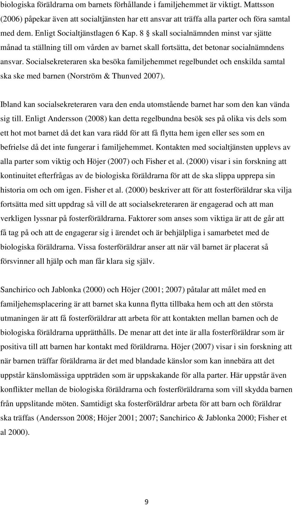 Socialsekreteraren ska besöka familjehemmet regelbundet och enskilda samtal ska ske med barnen (Norström & Thunved 2007).