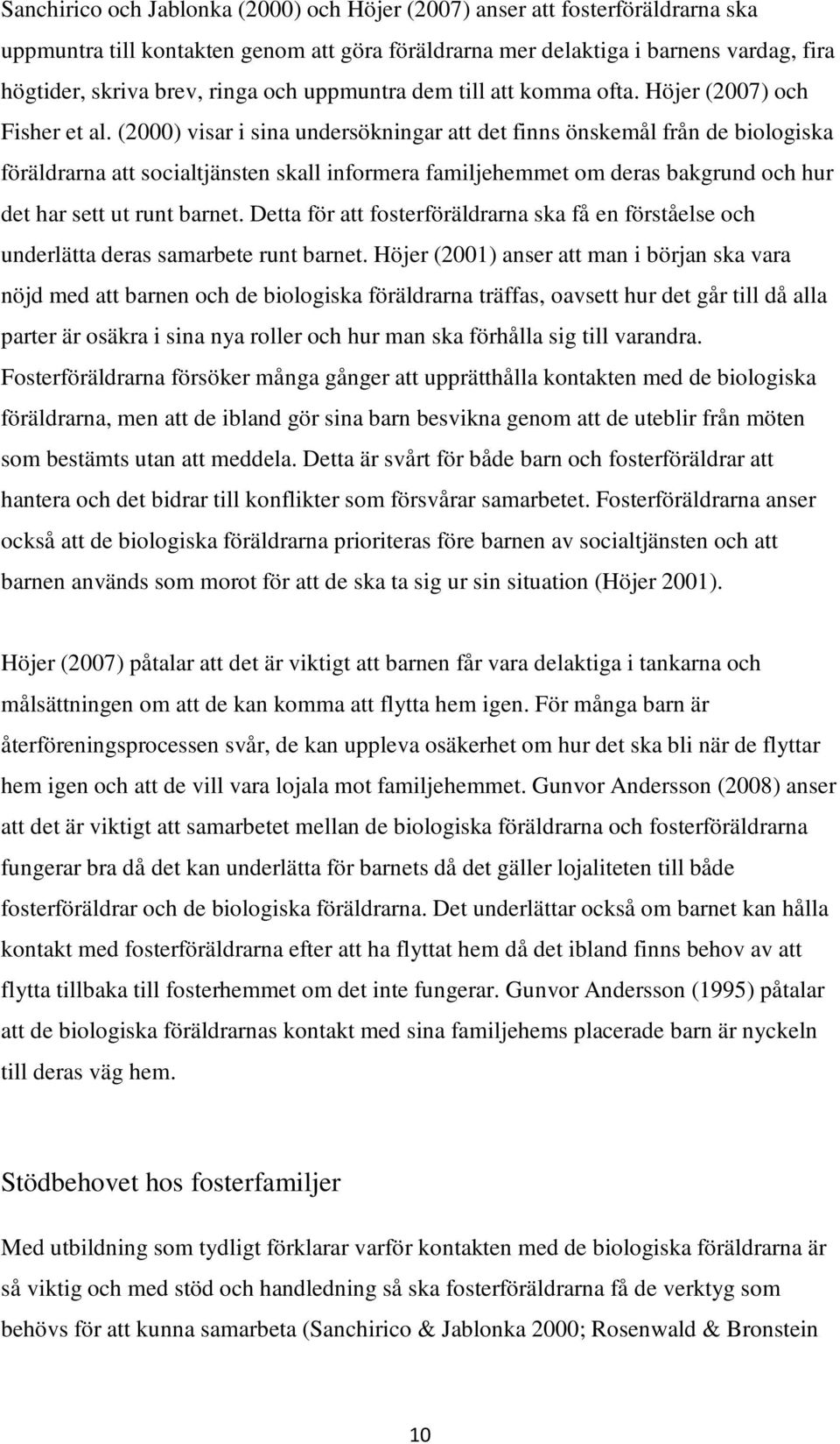 (2000) visar i sina undersökningar att det finns önskemål från de biologiska föräldrarna att socialtjänsten skall informera familjehemmet om deras bakgrund och hur det har sett ut runt barnet.