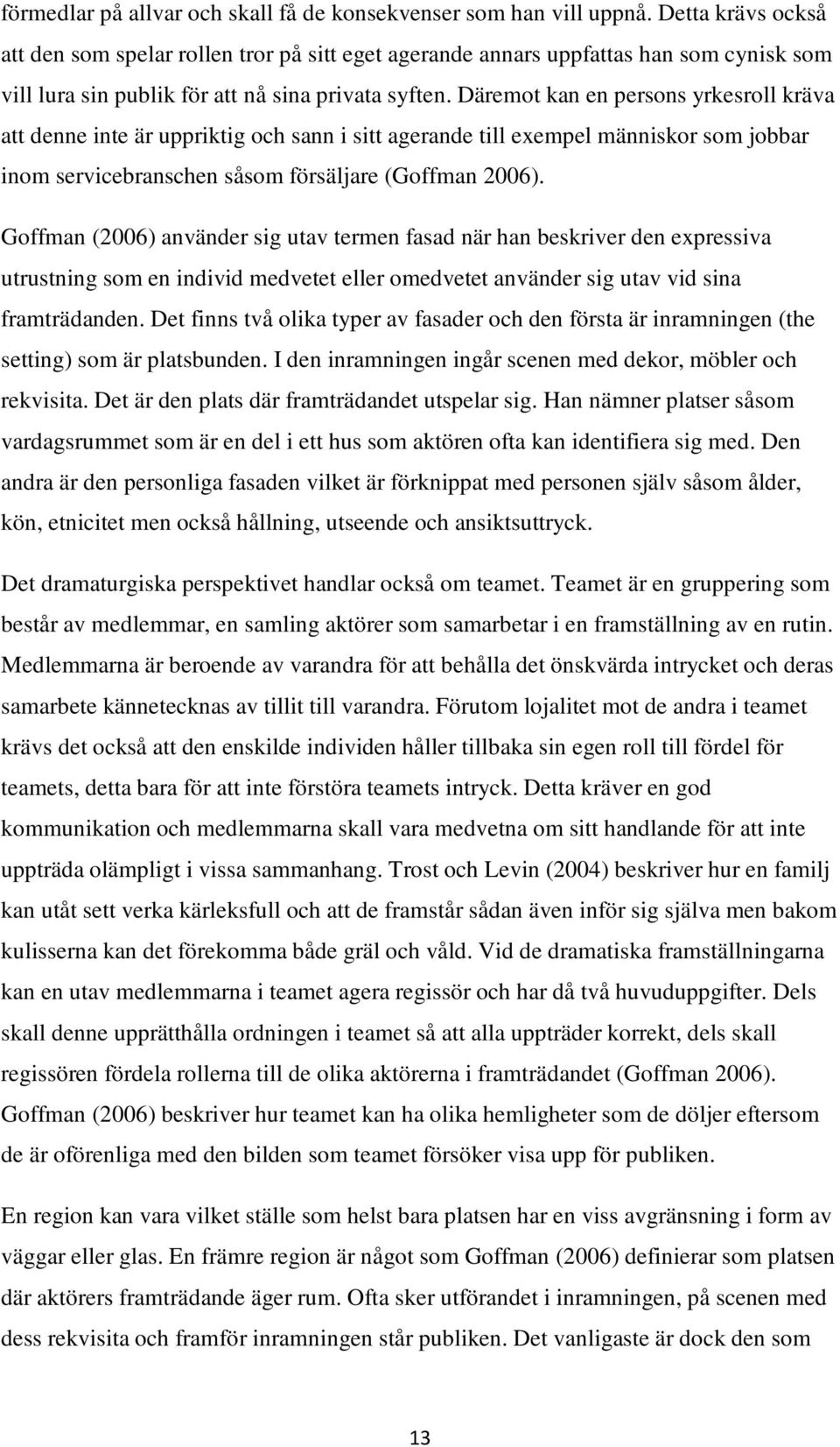 Däremot kan en persons yrkesroll kräva att denne inte är uppriktig och sann i sitt agerande till exempel människor som jobbar inom servicebranschen såsom försäljare (Goffman 2006).