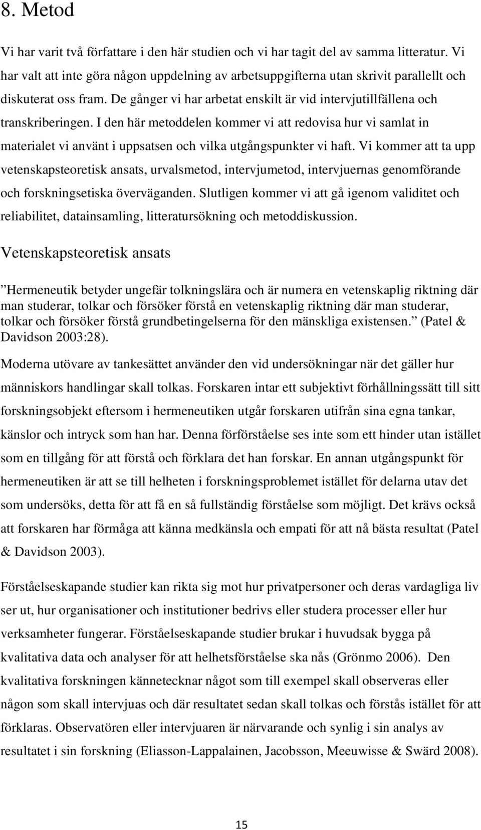 I den här metoddelen kommer vi att redovisa hur vi samlat in materialet vi använt i uppsatsen och vilka utgångspunkter vi haft.