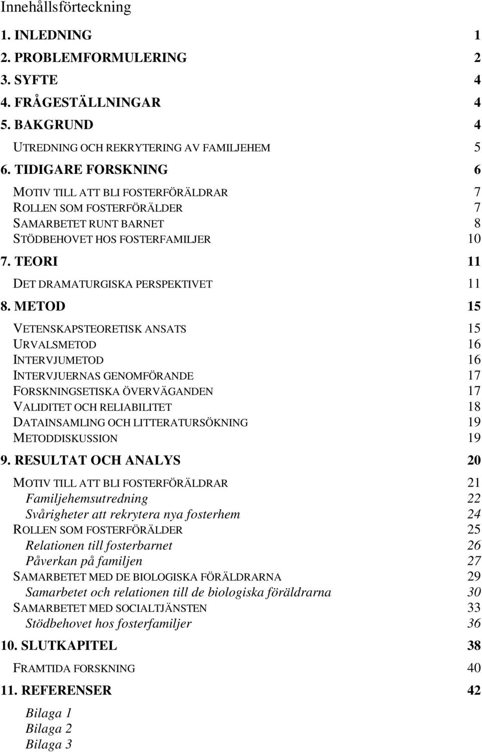 METOD 15 VETENSKAPSTEORETISK ANSATS 15 URVALSMETOD 16 INTERVJUMETOD 16 INTERVJUERNAS GENOMFÖRANDE 17 FORSKNINGSETISKA ÖVERVÄGANDEN 17 VALIDITET OCH RELIABILITET 18 DATAINSAMLING OCH LITTERATURSÖKNING