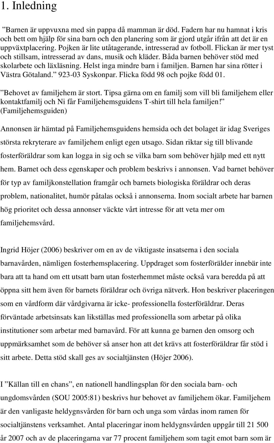 Helst inga mindre barn i familjen. Barnen har sina rötter i Västra Götaland. 923-03 Syskonpar. Flicka född 98 och pojke född 01. Behovet av familjehem är stort.