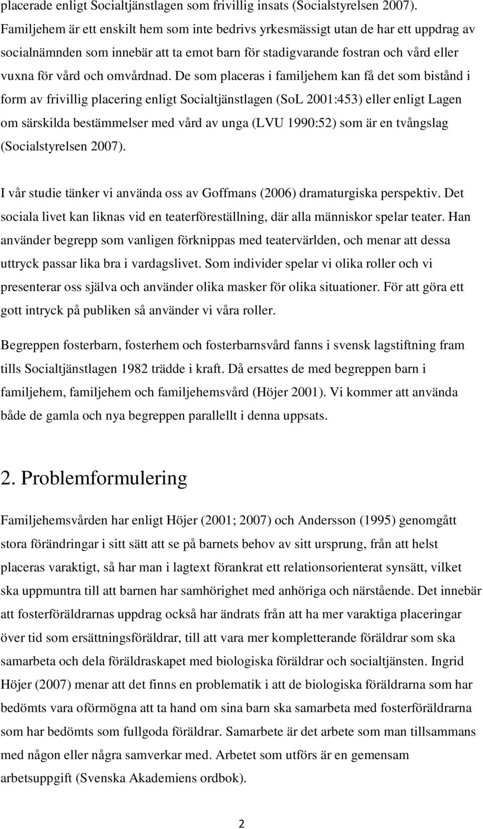 De som placeras i familjehem kan få det som bistånd i form av frivillig placering enligt Socialtjänstlagen (SoL 2001:453) eller enligt Lagen om särskilda bestämmelser med vård av unga (LVU 1990:52)