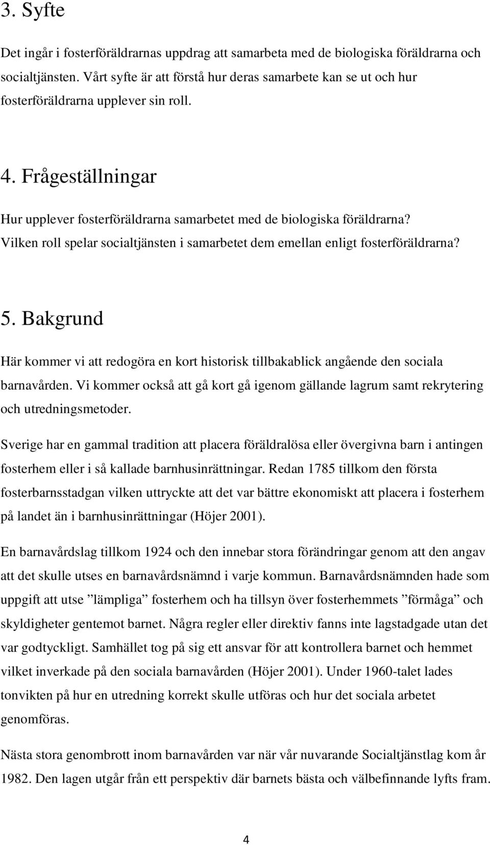 Vilken roll spelar socialtjänsten i samarbetet dem emellan enligt fosterföräldrarna? 5. Bakgrund Här kommer vi att redogöra en kort historisk tillbakablick angående den sociala barnavården.