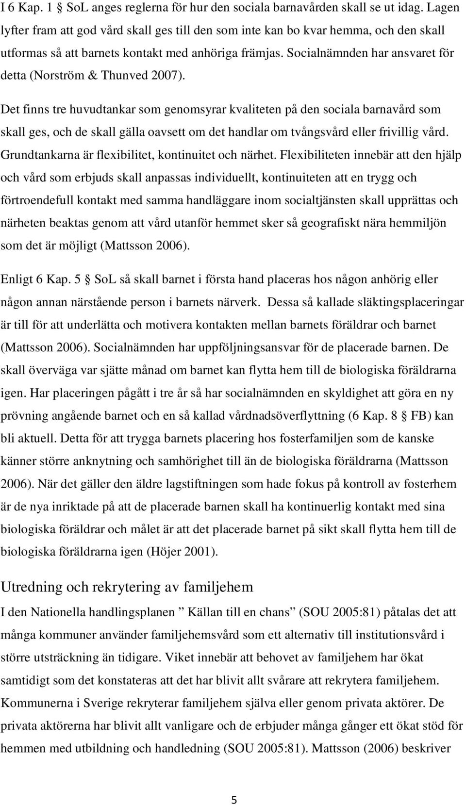 Socialnämnden har ansvaret för detta (Norström & Thunved 2007).