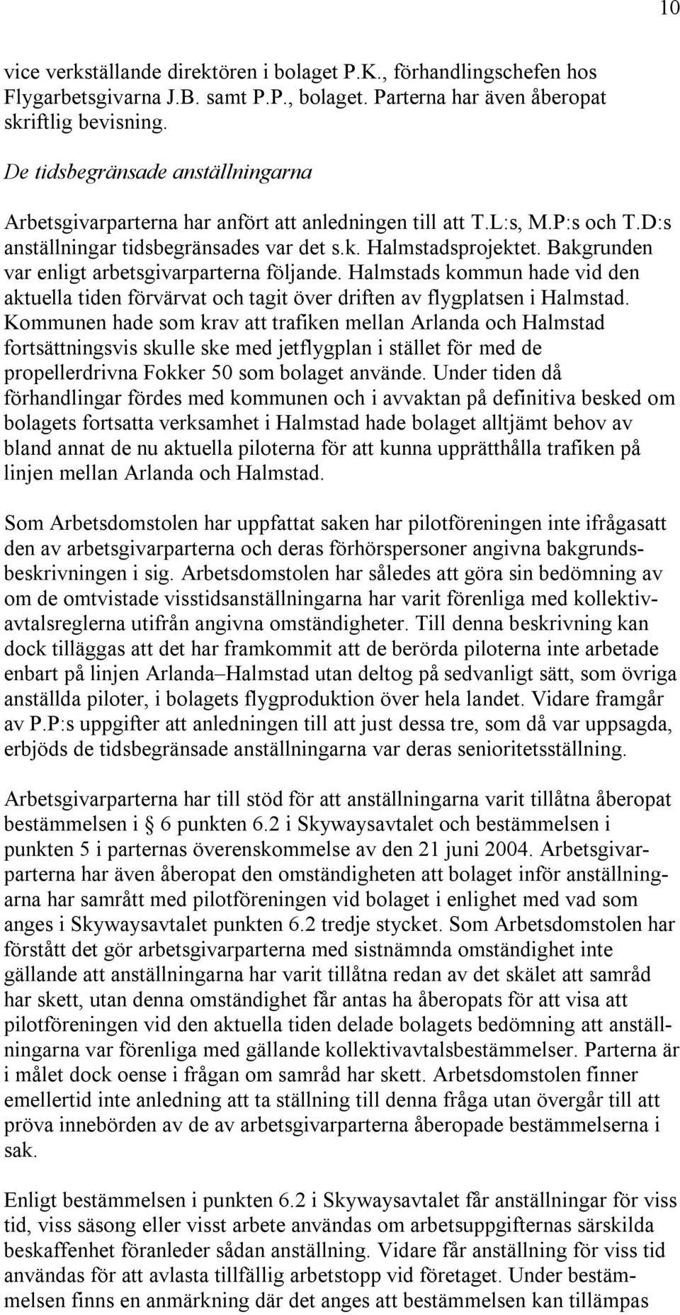 Bakgrunden var enligt arbetsgivarparterna följande. Halmstads kommun hade vid den aktuella tiden förvärvat och tagit över driften av flygplatsen i Halmstad.