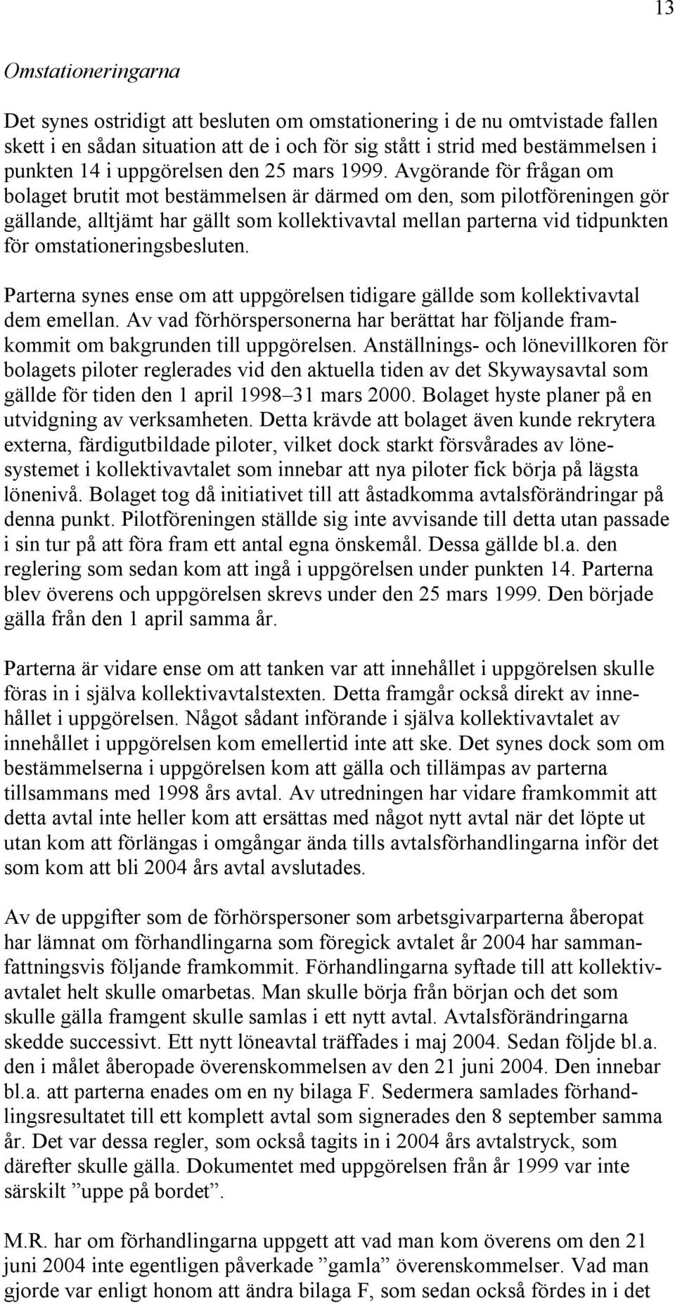 Avgörande för frågan om bolaget brutit mot bestämmelsen är därmed om den, som pilotföreningen gör gällande, alltjämt har gällt som kollektivavtal mellan parterna vid tidpunkten för