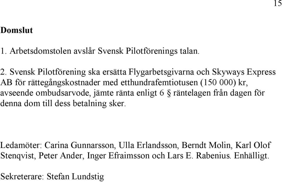 etthundrafemtiotusen (150 000) kr, avseende ombudsarvode, jämte ränta enligt 6 räntelagen från dagen för denna dom till