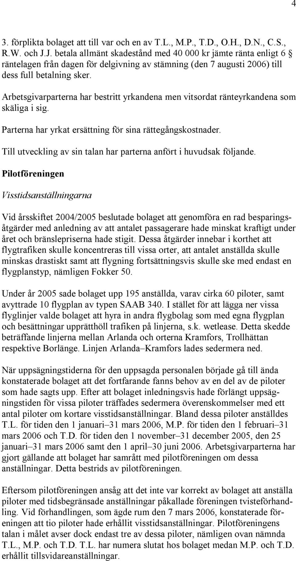 Arbetsgivarparterna har bestritt yrkandena men vitsordat ränteyrkandena som skäliga i sig. Parterna har yrkat ersättning för sina rättegångskostnader.