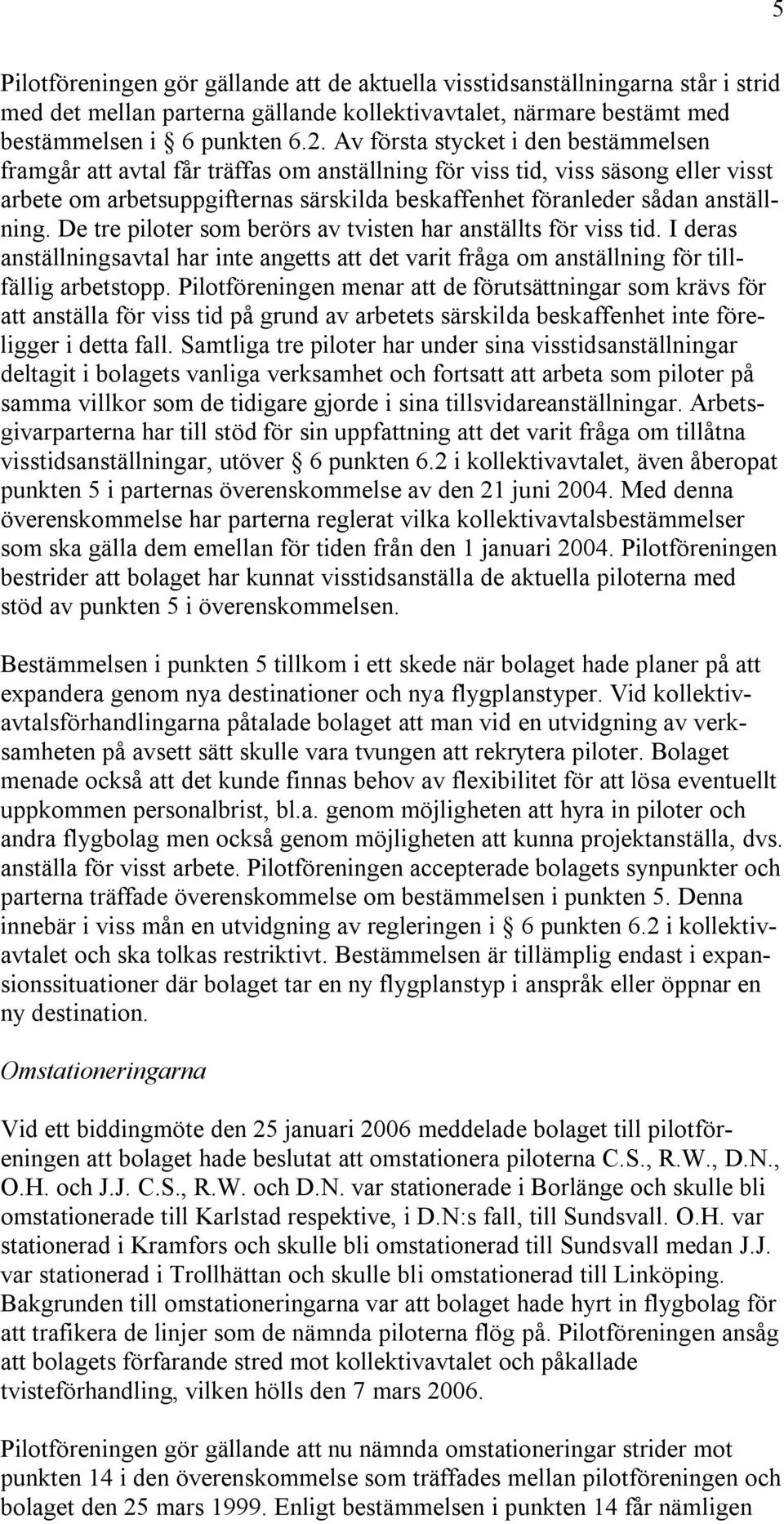 anställning. De tre piloter som berörs av tvisten har anställts för viss tid. I deras anställningsavtal har inte angetts att det varit fråga om anställning för tillfällig arbetstopp.