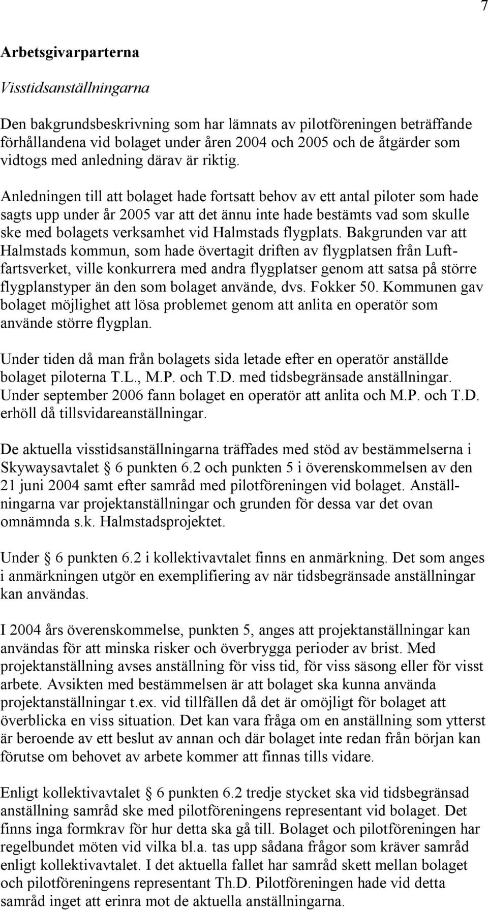 Anledningen till att bolaget hade fortsatt behov av ett antal piloter som hade sagts upp under år 2005 var att det ännu inte hade bestämts vad som skulle ske med bolagets verksamhet vid Halmstads