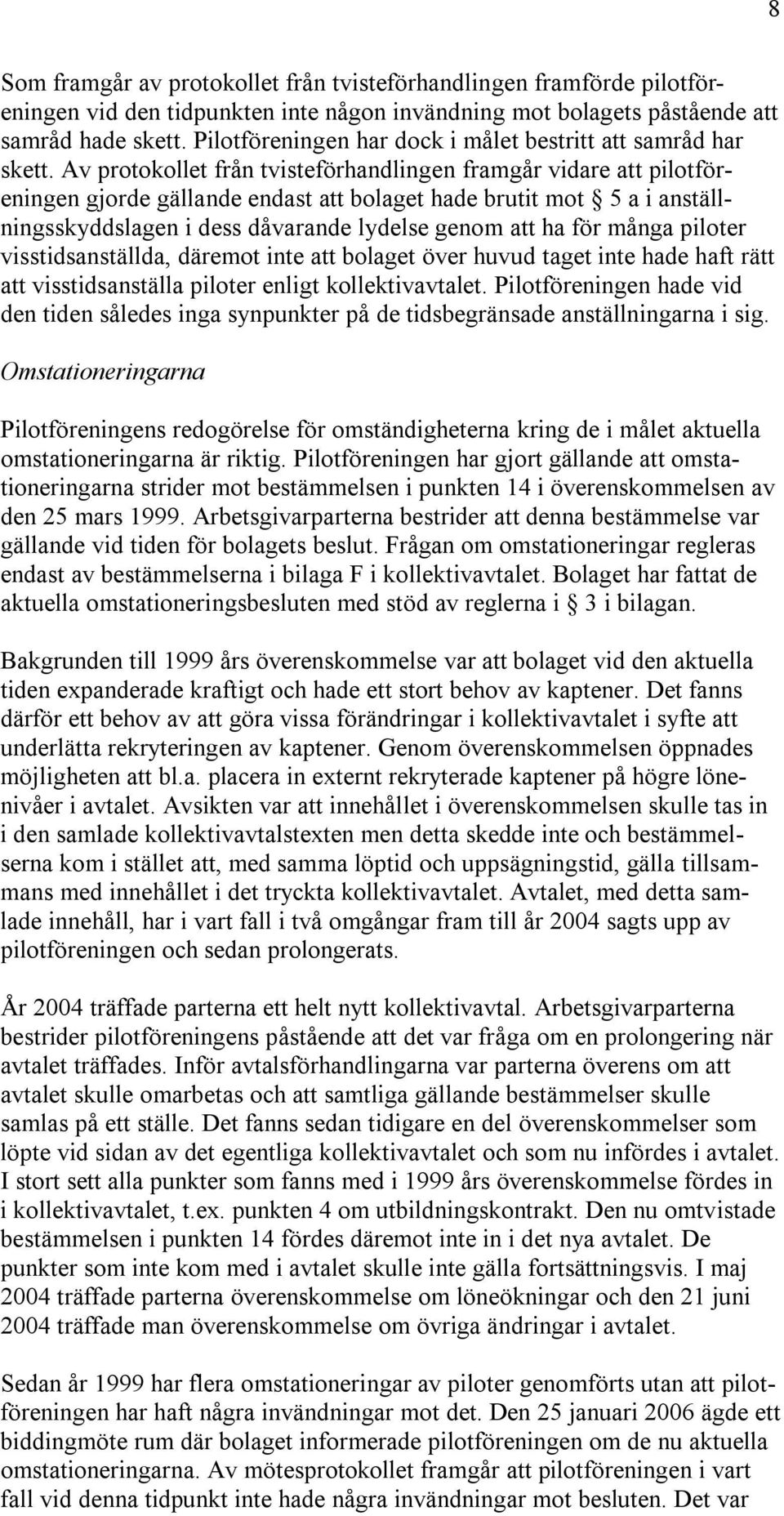 Av protokollet från tvisteförhandlingen framgår vidare att pilotföreningen gjorde gällande endast att bolaget hade brutit mot 5 a i anställningsskyddslagen i dess dåvarande lydelse genom att ha för
