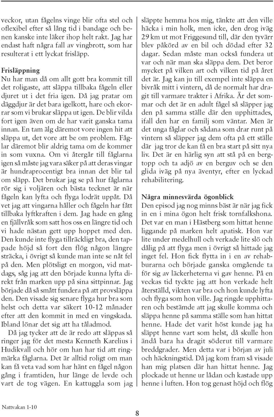 Frisläppning Nu har man då om allt gott bra kommit till det roligaste, att släppa tillbaka fågeln eller djuret ut i det fria igen.
