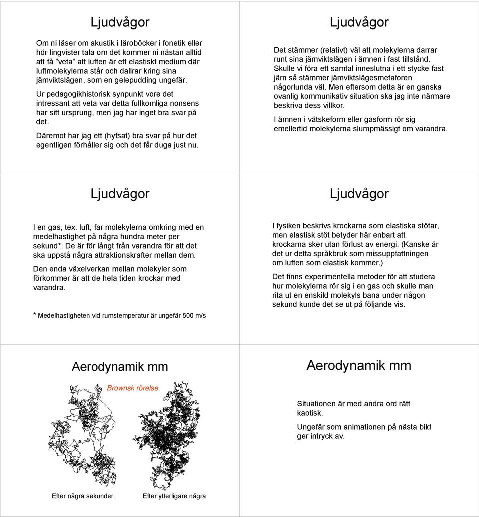 Däremot har jag ett (hyfsat) bra svar på hur det egentligen förhåller sig och det får duga just nu. Det stämmer (relativt) väl att molekylerna darrar runt sina jämviktslägen i ämnen i fast tillstånd.