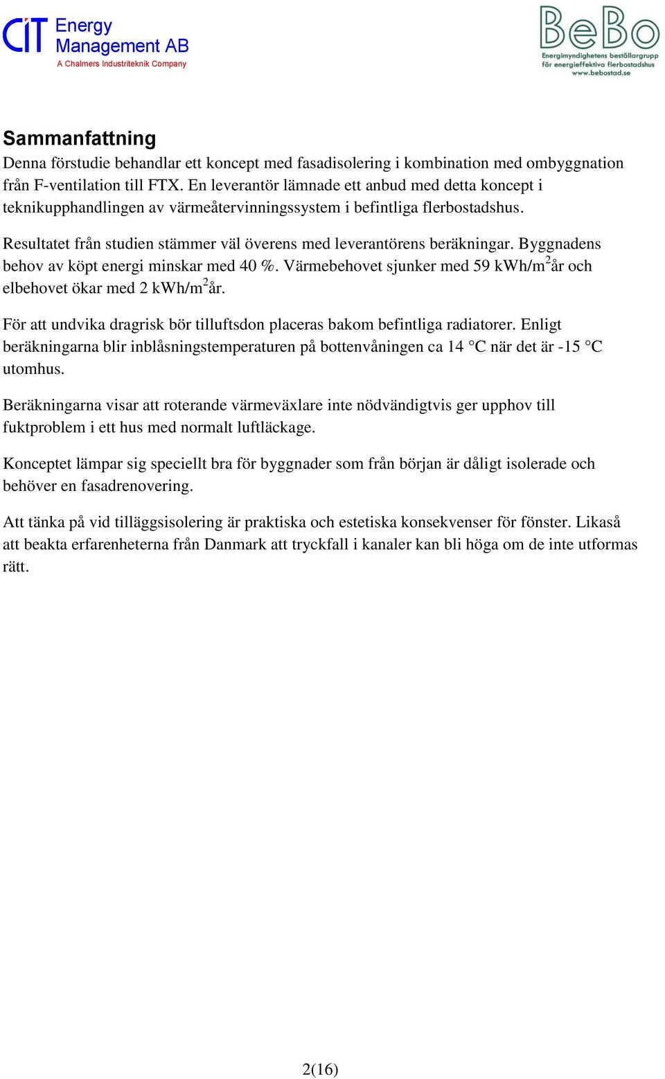 Resultatet från studien stämmer väl överens med leverantörens beräkningar. Byggnadens behov av köpt energi minskar med 40 %. Värmebehovet sjunker med 59 kwh/m 2 år och elbehovet ökar med 2 kwh/m 2 år.