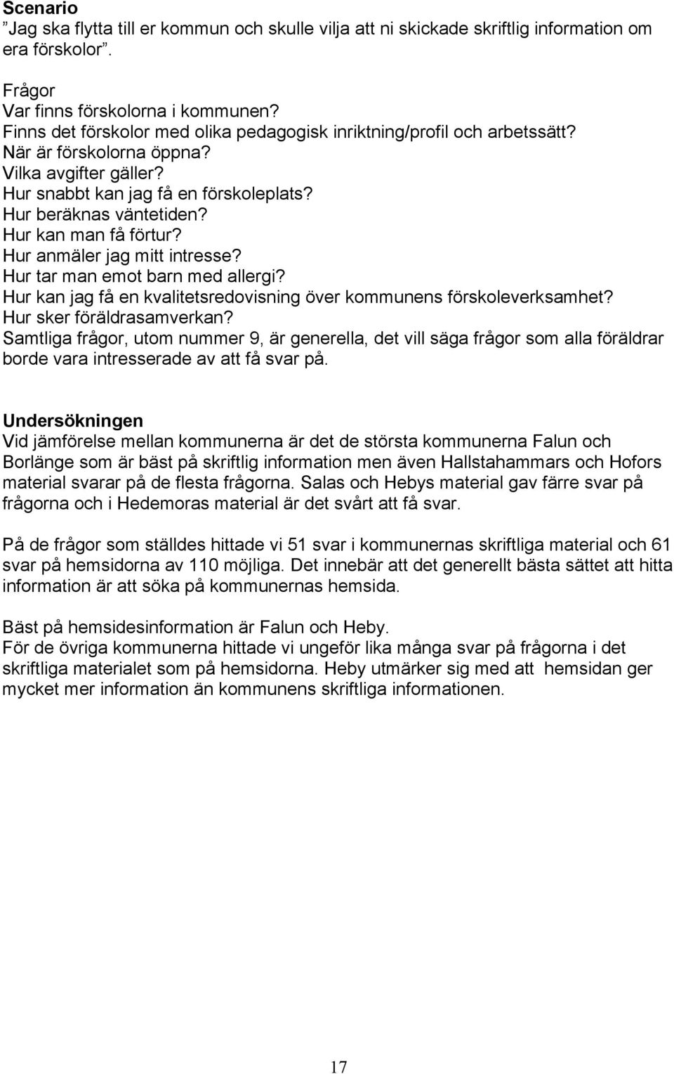 Hur kan man få förtur? Hur anmäler jag mitt intresse? Hur tar man emot barn med allergi? Hur kan jag få en kvalitetsredovisning över kommunens förskoleverksamhet? Hur sker föräldrasamverkan?