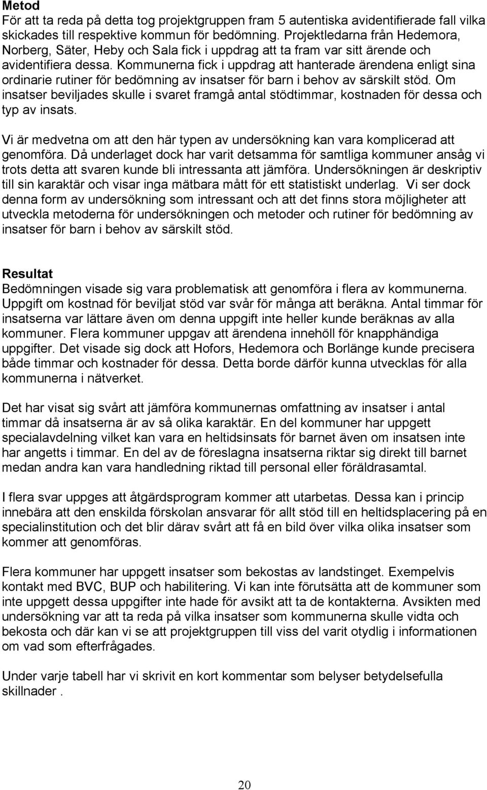 Kommunerna fick i uppdrag att hanterade ärendena enligt sina ordinarie rutiner för bedömning av insatser för barn i behov av särskilt stöd.