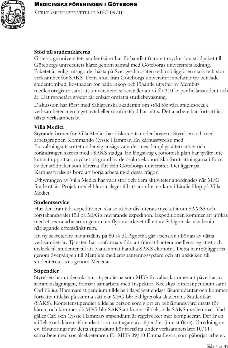 Detta stöd från Göteborgs universitet innefattar tre betalade studentombud, kostnaden för både inköp och löpande utgifter av Membits medlemsregister samt att universitetet säkerställer att vi får 310