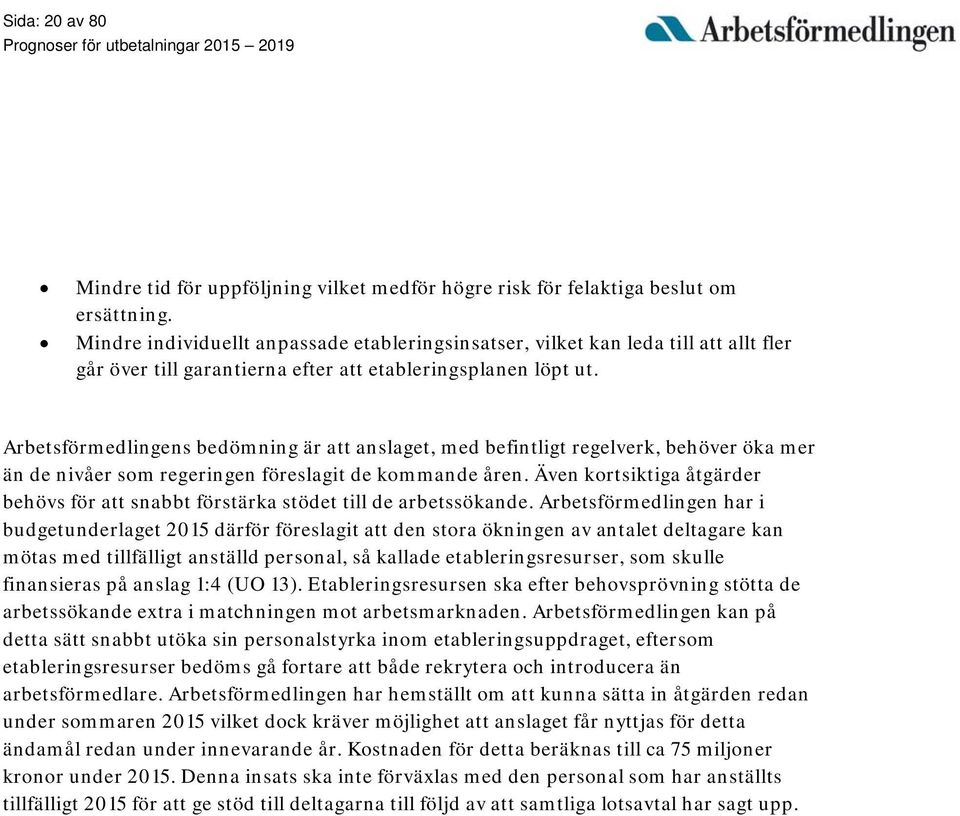 Arbetsförmedlingens bedömning är att anslaget, med befintligt regelverk, behöver öka mer än de nivåer som regeringen föreslagit de kommande åren.