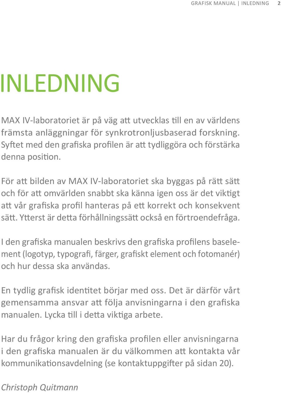 För att bilden av max IV-laboratoriet ska byggas på rätt sätt och för att omvärlden snabbt ska känna igen oss är det viktigt att vår grafiska profil hanteras på ett korrekt och konsekvent sätt.