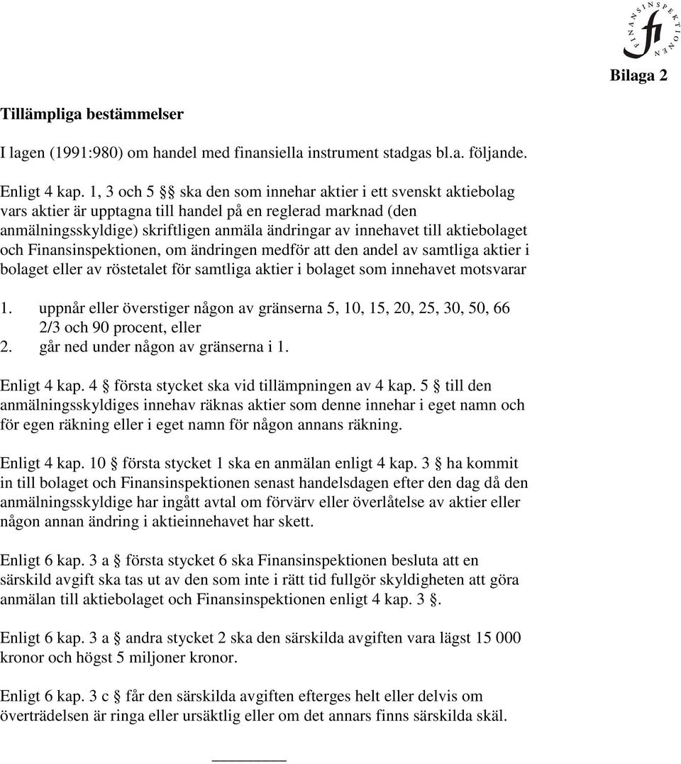 aktiebolaget och Finansinspektionen, om ändringen medför att den andel av samtliga aktier i bolaget eller av röstetalet för samtliga aktier i bolaget som innehavet motsvarar 1.