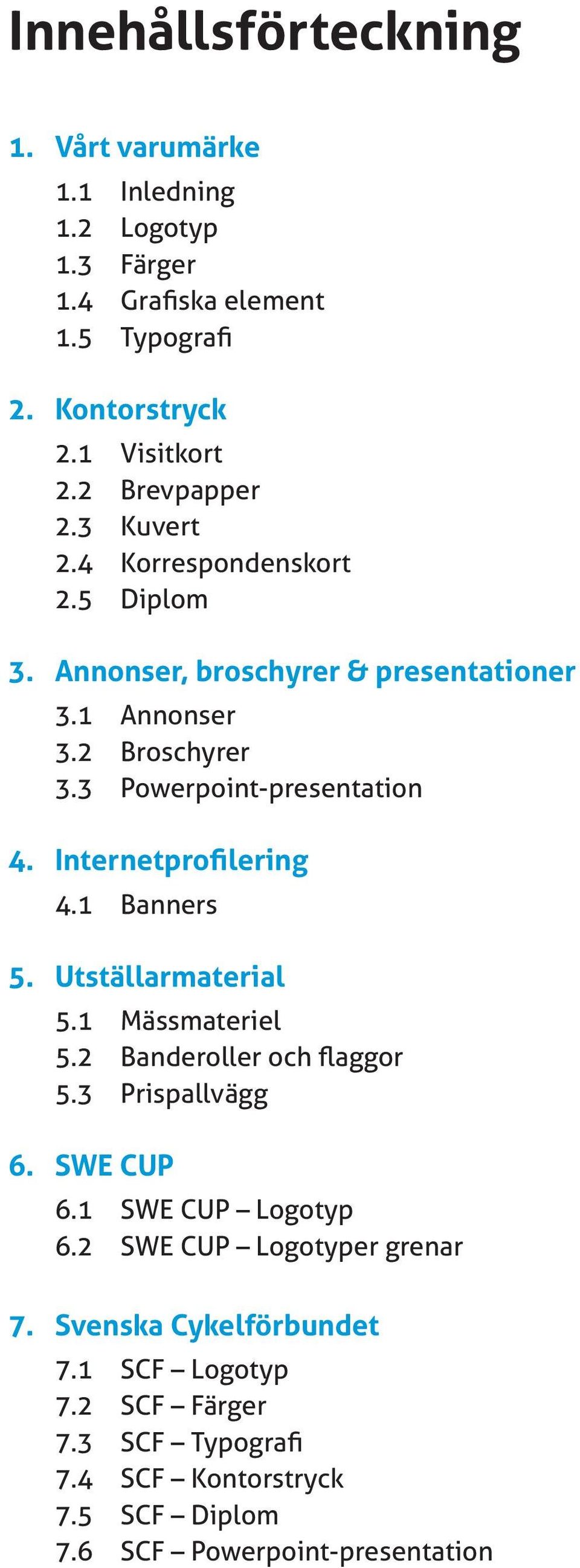 3 Powerpoint-presentation 4. Internetprofilering 4.1 Banners 5. Utställarmaterial 5.1 Mässmateriel 5.2 Banderoller och flaggor 5.3 Prispallvägg 6.