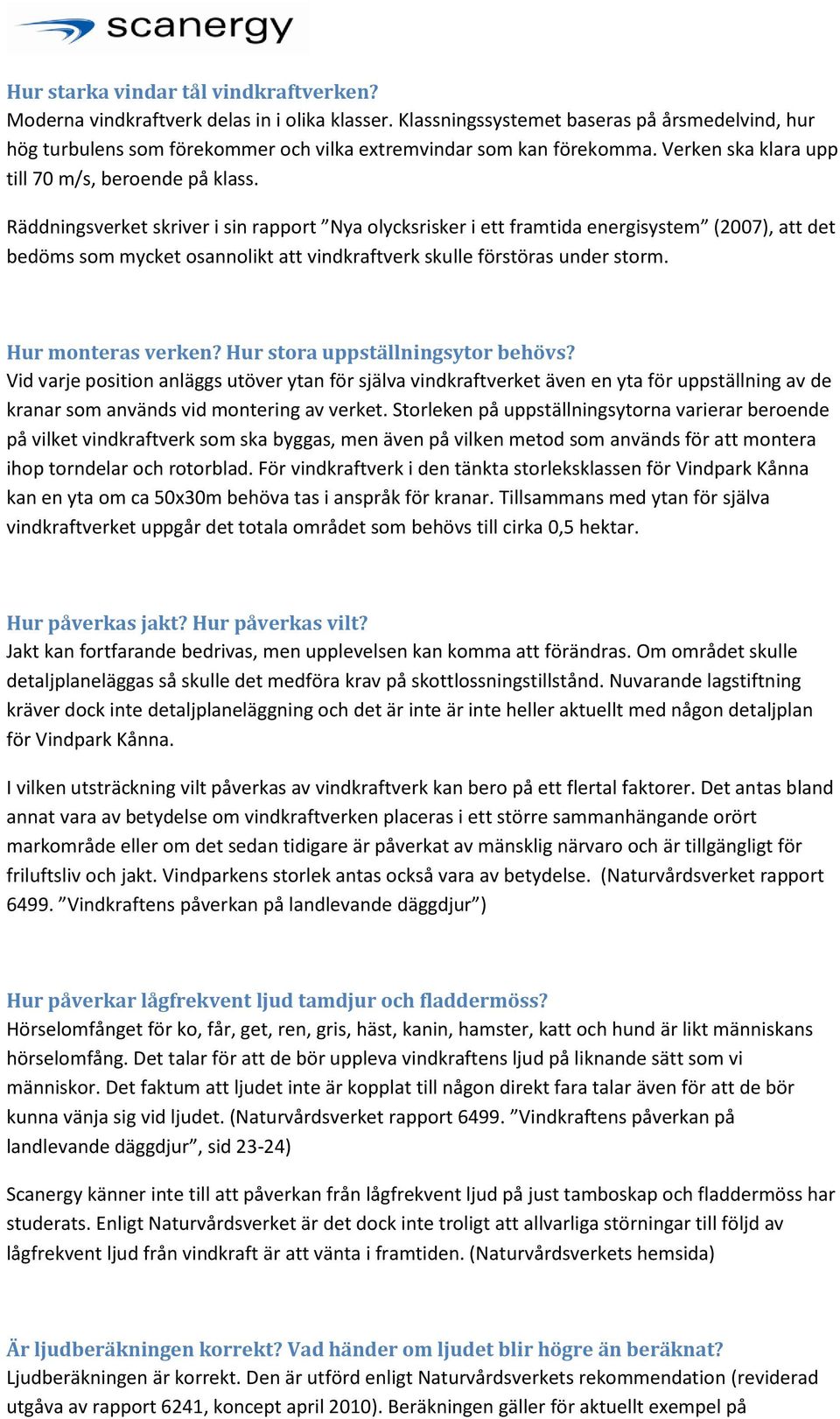 Räddningsverket skriver i sin rapport Nya olycksrisker i ett framtida energisystem (2007), att det bedöms som mycket osannolikt att vindkraftverk skulle förstöras under storm. Hur monteras verken?